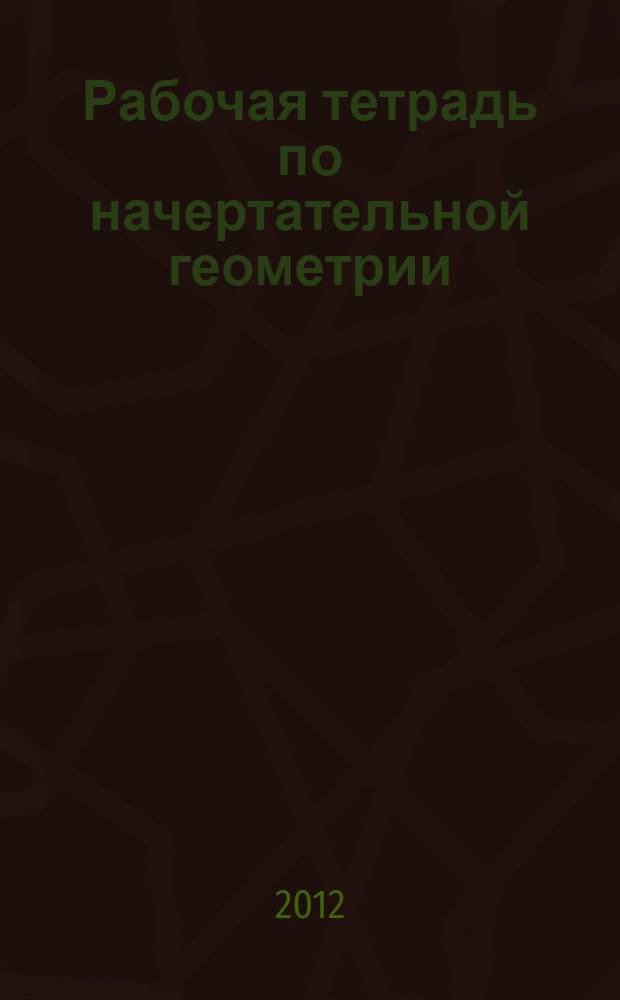 Рабочая тетрадь по начертательной геометрии : учебное пособие