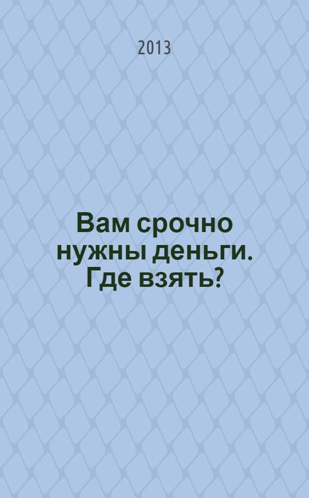 Вам срочно нужны деньги. Где взять?