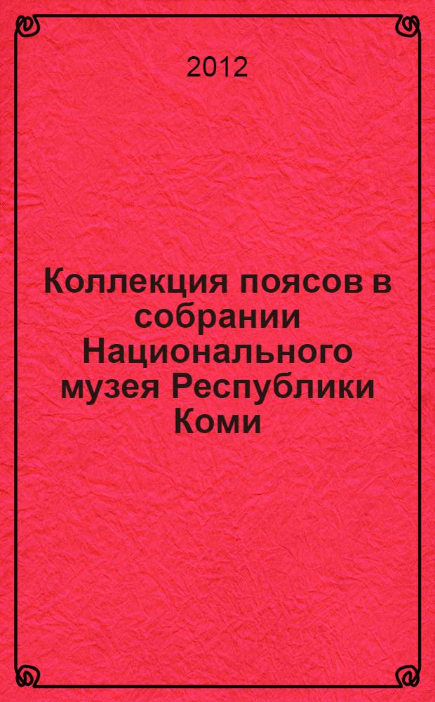 Коллекция поясов в собрании Национального музея Республики Коми = The collection of belts in the funds of the National museum of the Komi Republic : каталог