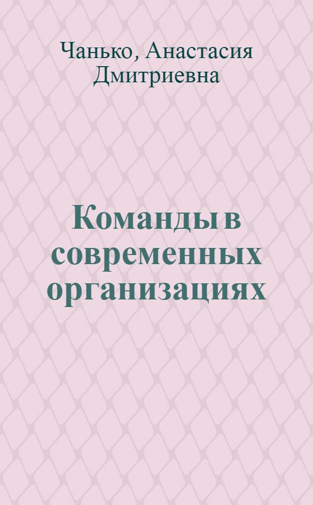 Команды в современных организациях : учебник : для студентов бакалаврских и магистерских программ