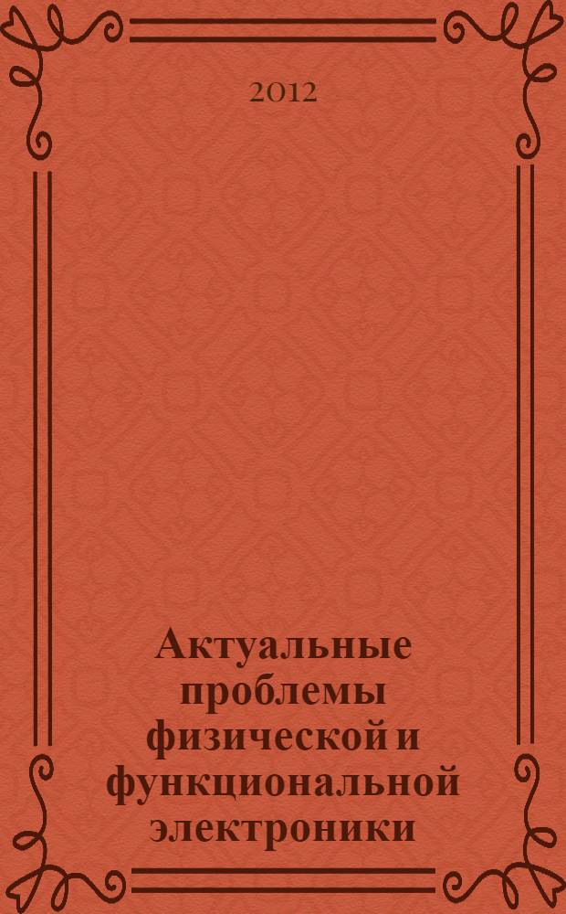 Актуальные проблемы физической и функциональной электроники : материалы 15-й Региональной научной школы-семинара, г. Ульяновск, 4-7 декабря 2012 года
