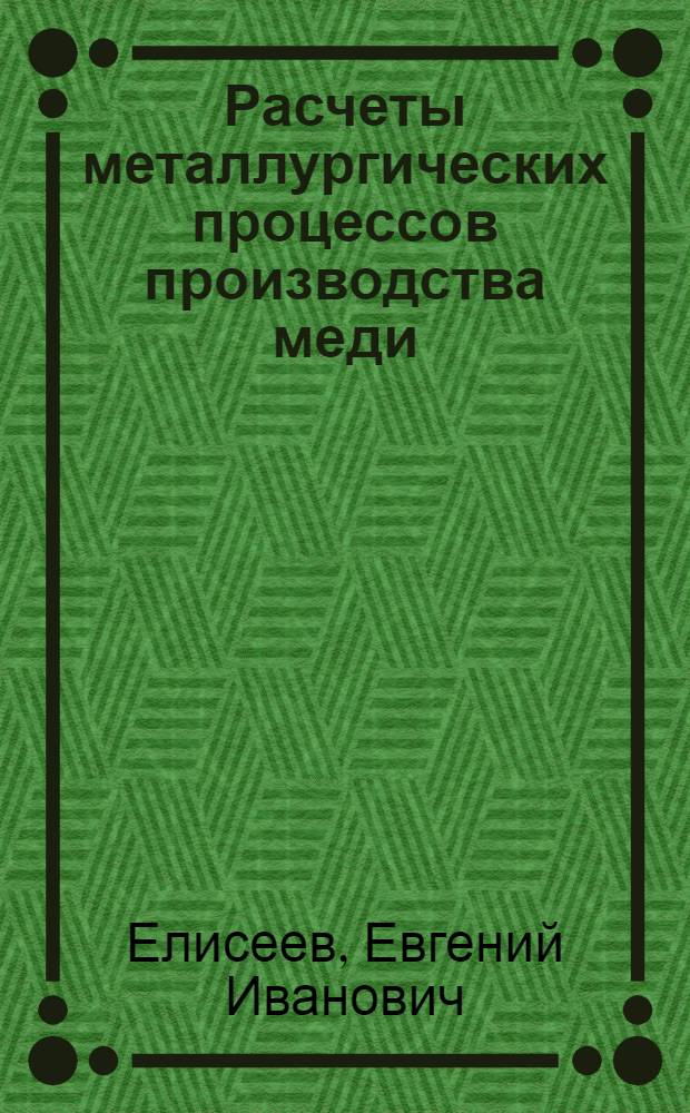 Расчеты металлургических процессов производства меди : учебное пособие для студентов высших учебных заведений, обучающихся по направлению "Металлургия"