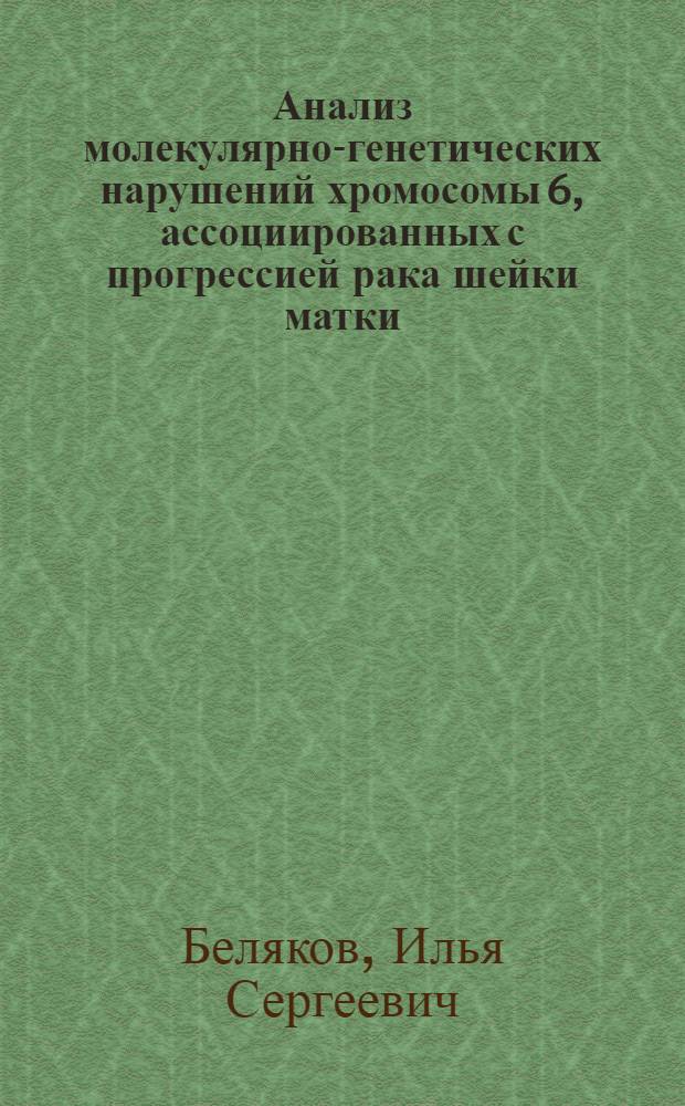 Анализ молекулярно-генетических нарушений хромосомы 6, ассоциированных с прогрессией рака шейки матки : автореферат диссертации на соискание ученой степени к. м. н. : специальность 14.00.14 <онкология>