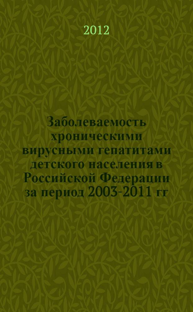Заболеваемость хроническими вирусными гепатитами детского населения в Российской Федерации за период 2003-2011 гг. : медико-статистический обзор