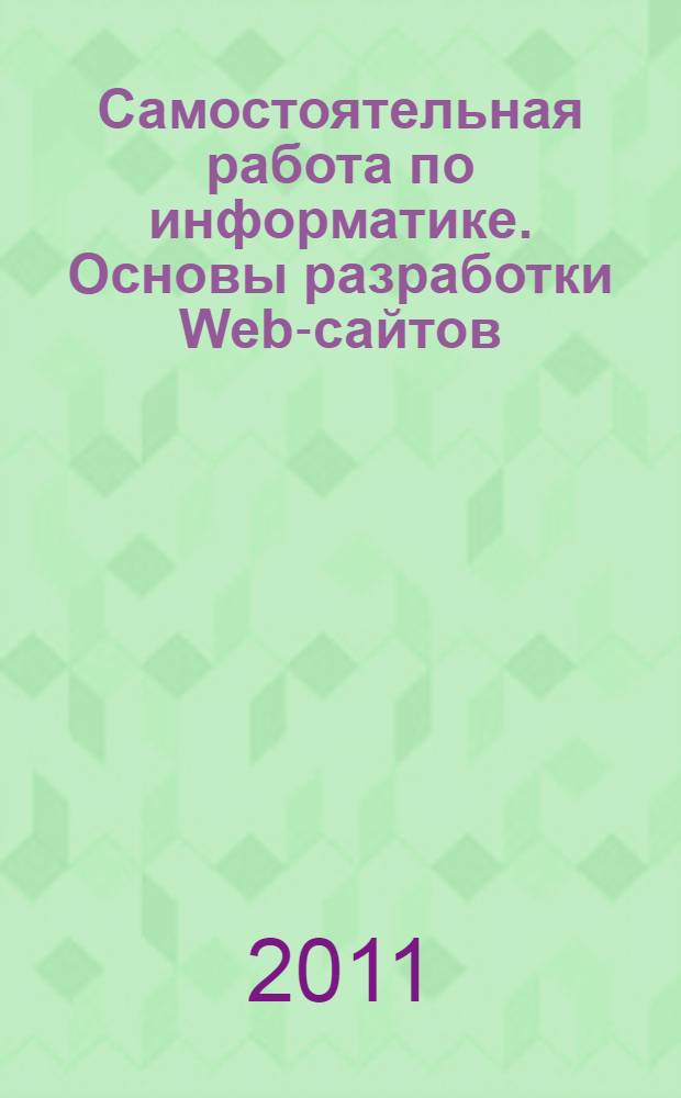 Самостоятельная работа по информатике. Основы разработки Web-сайтов : самоучитель