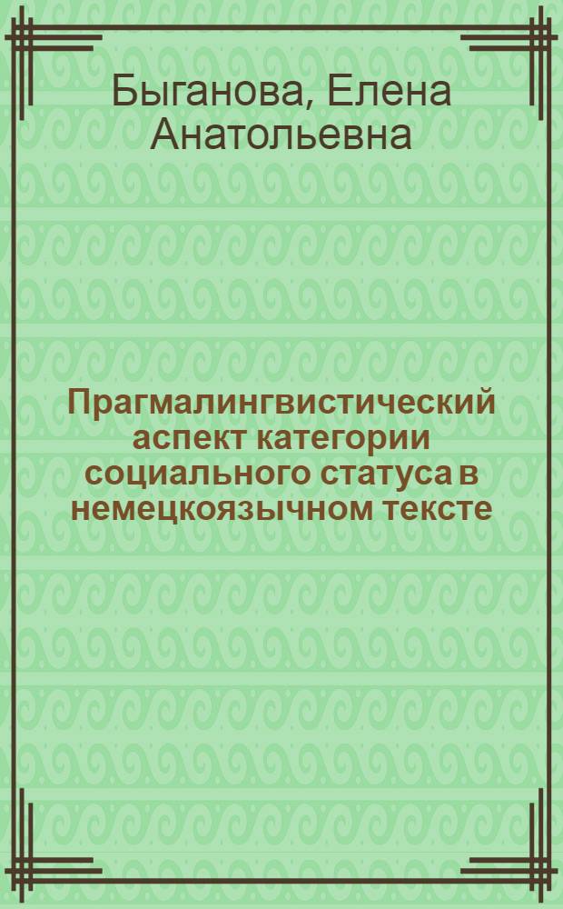 Прагмалингвистический аспект категории социального статуса в немецкоязычном тексте : автореферат диссертации на соискание ученой степени к. филол. н. : специальность 10.02.04 <Германские языки>