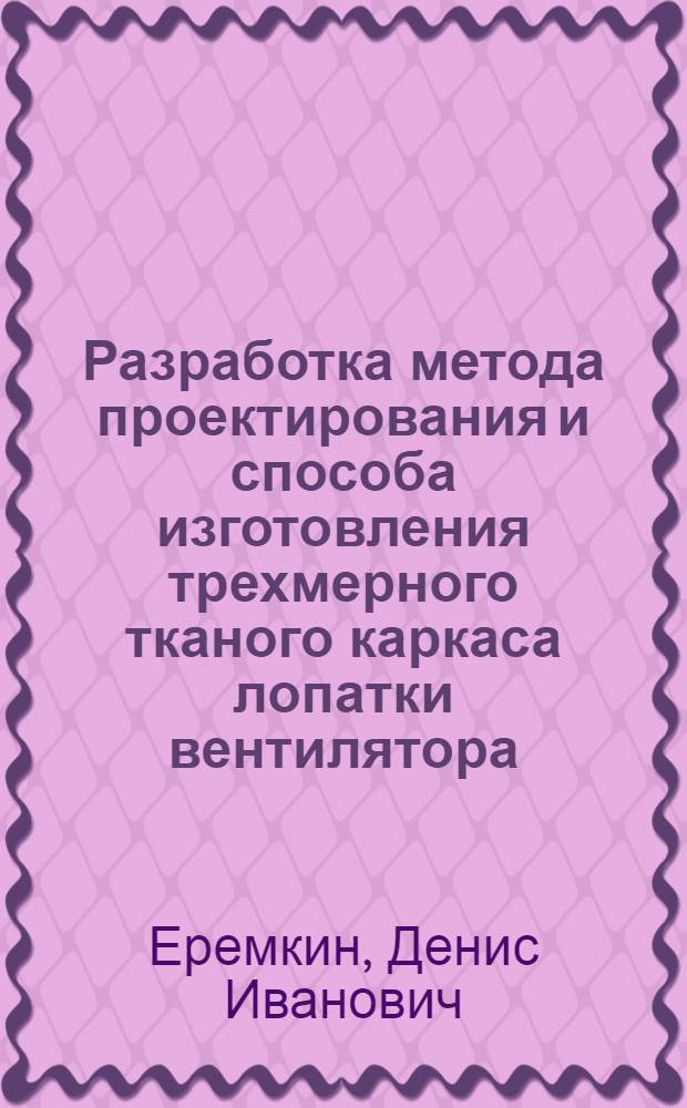 Разработка метода проектирования и способа изготовления трехмерного тканого каркаса лопатки вентилятора : автореферат диссертации на соискание ученой степени к. т. н. : специальность 05.19.04 <Технолог. швейн. изд.>