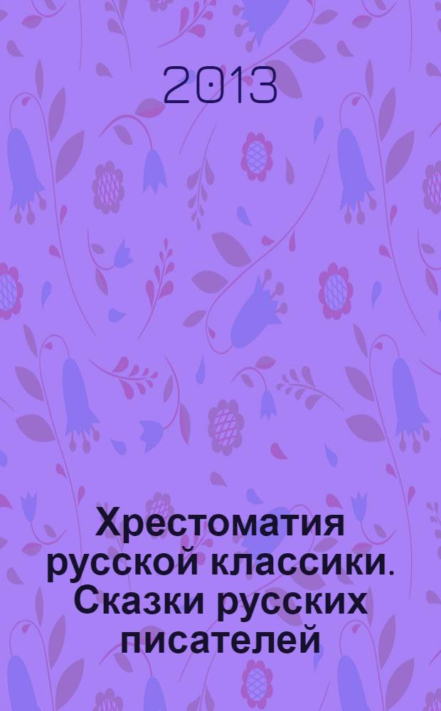 Хрестоматия русской классики. Сказки русских писателей : для младшего школьного возраста