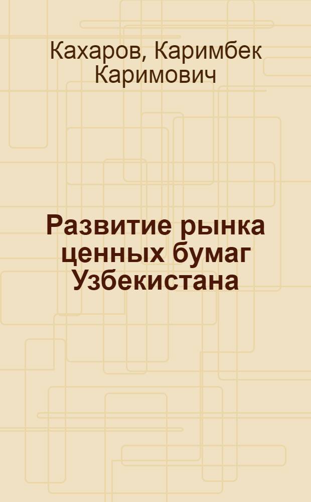 Развитие рынка ценных бумаг Узбекистана : автореферат диссертации на соискание ученой степени к. э. н. : специальность 08.00.10 <финансы, денежное обращение>