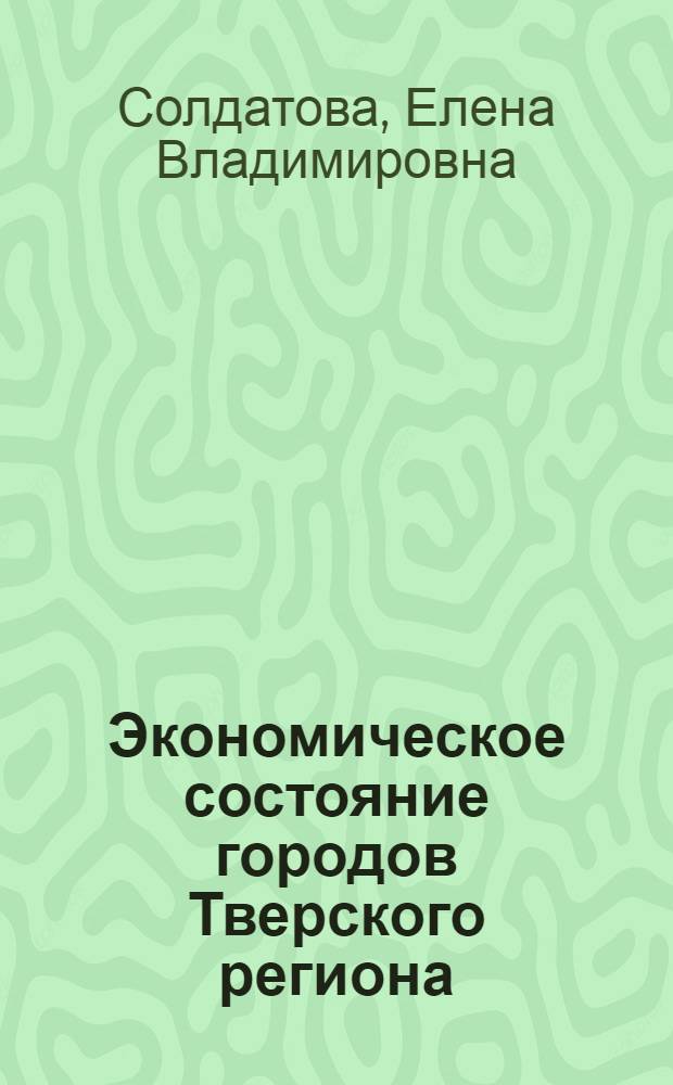 Экономическое состояние городов Тверского региона : монография