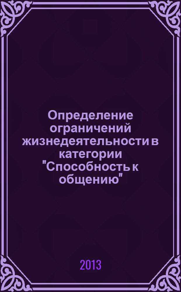 Определение ограничений жизнедеятельности в категории "Способность к общению" ("Общение") у детей разного возраста на основе международной классификации функционирования, ограничений жизнедеятельности и здоровья : (методические рекомендации)