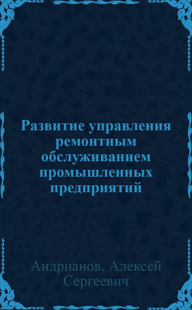 Развитие управления ремонтным обслуживанием промышленных предприятий : автореферат диссертации на соискание ученой степени к. э. н. : специальность 08.00.05 <Экономика и управление народным хозяйством>