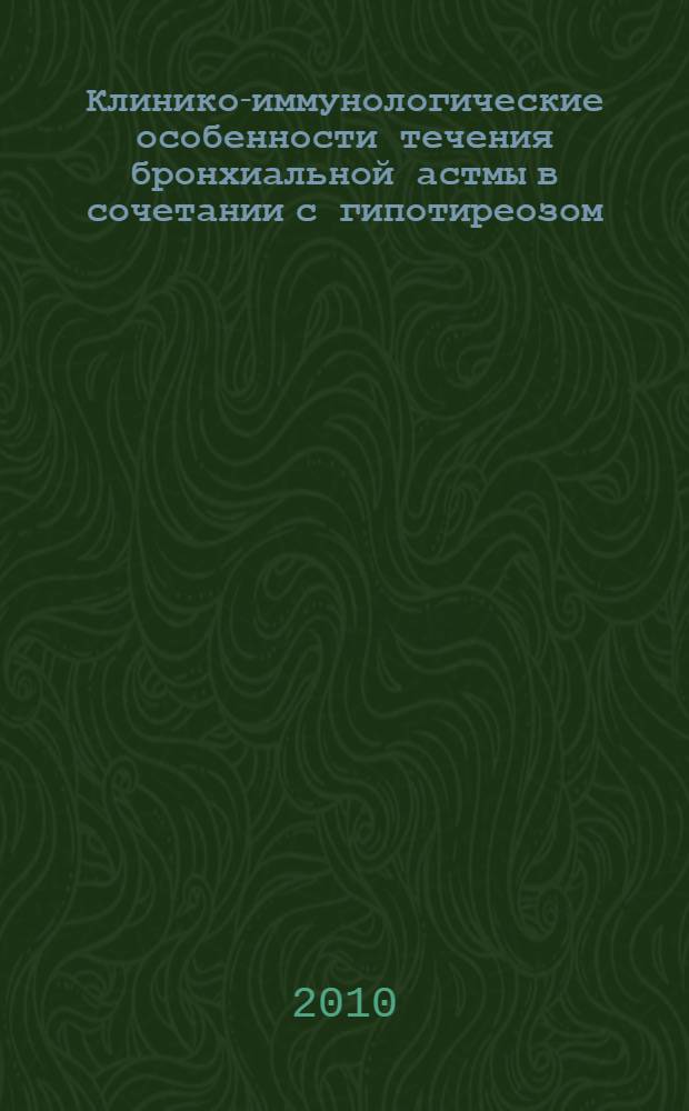 Клинико-иммунологические особенности течения бронхиальной астмы в сочетании с гипотиреозом : автореферат диссертации на соискание ученой степени к. м. н. : специальность 14.03.09 <Аллергология и иммунология>