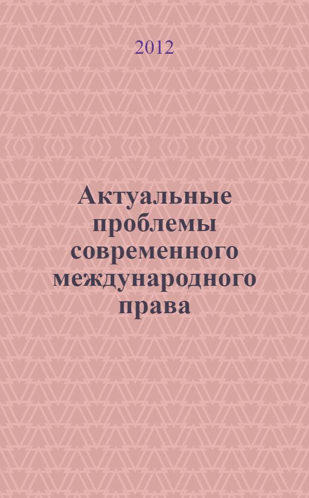 Актуальные проблемы современного международного права : материалы X ежегодной Всероссийской научно-практической конференции, посвященной памяти профессора И.П. Блищенко, Москва, 13-14 апреля 2012 г. [в 2 ч. Ч. 1
