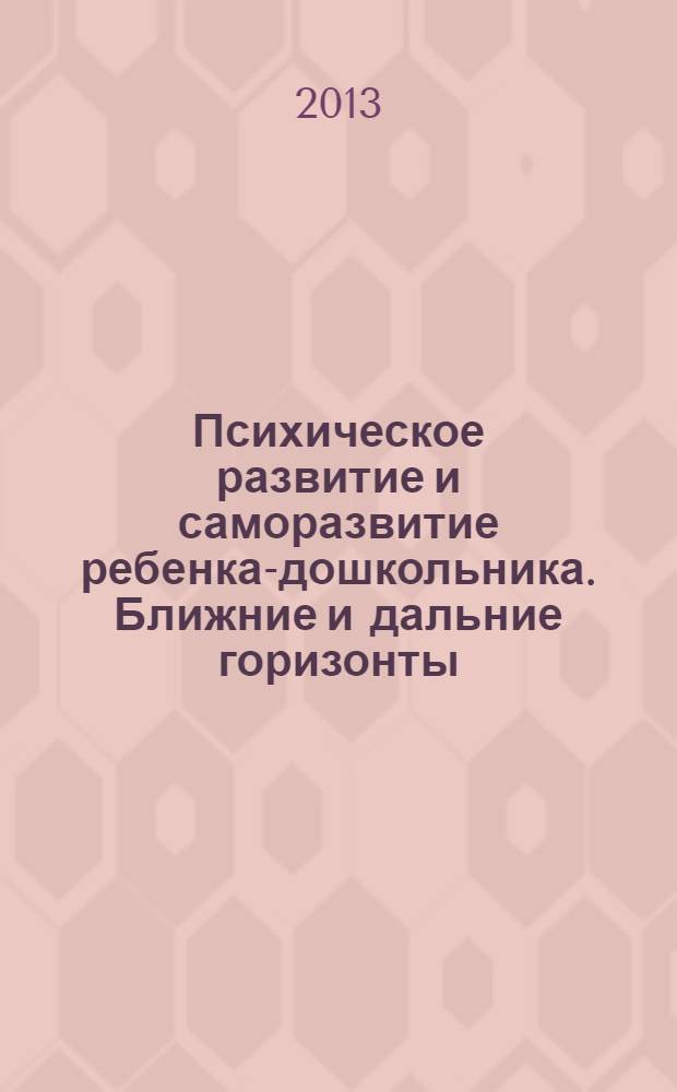Психическое развитие и саморазвитие ребенка-дошкольника. Ближние и дальние горизонты