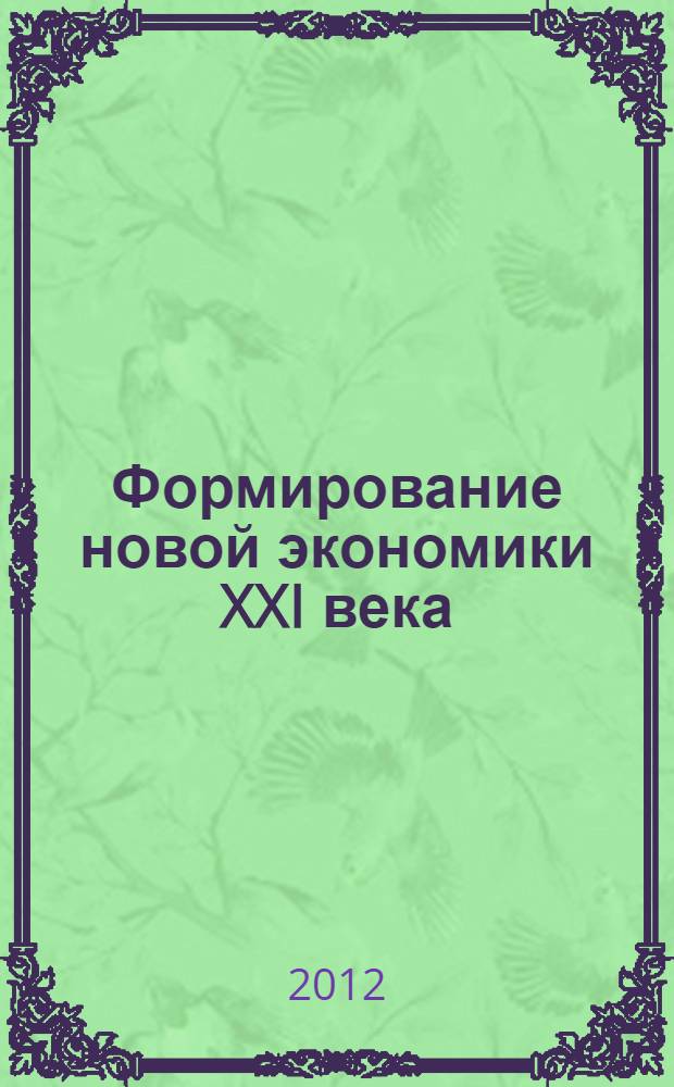 Формирование новой экономики XXI века : IV Международная научно-практическая конференция, июнь 2012 : сборник статей