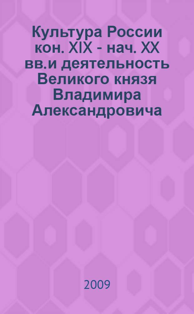 Культура России кон. XIX - нач. XX вв. и деятельность Великого князя Владимира Александровича : материалы научного семинара