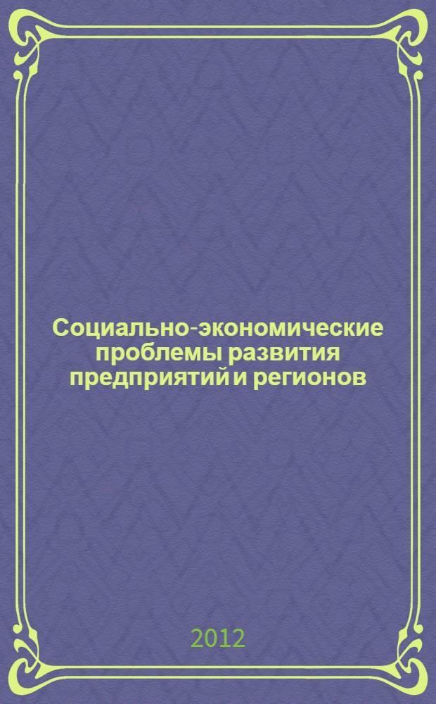 Социально-экономические проблемы развития предприятий и регионов : XV Международная научно-практическая конференция, июнь 2012 г. : сборник статей