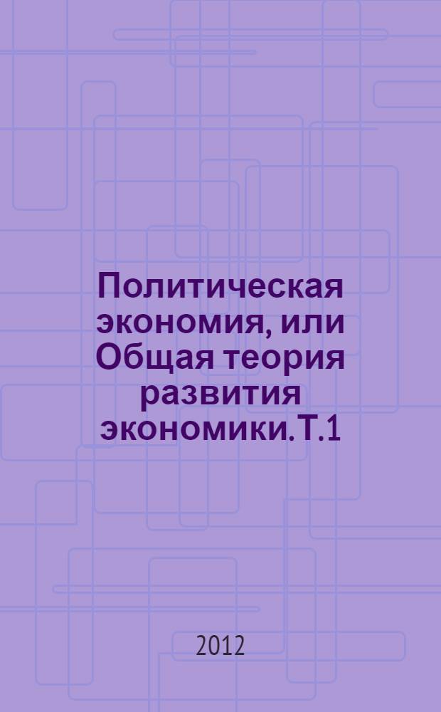 Политическая экономия, или Общая теория развития экономики. [Т. 1 : Общетеоретические проблемы политэкономии]