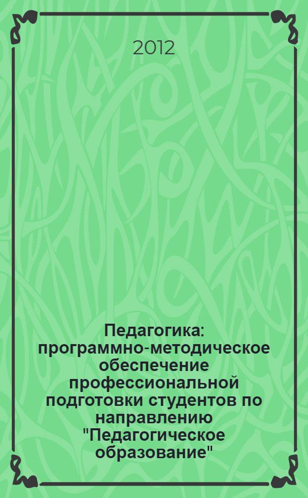 Педагогика: программно-методическое обеспечение профессиональной подготовки студентов по направлению "Педагогическое образование" : учебно-методическое пособие