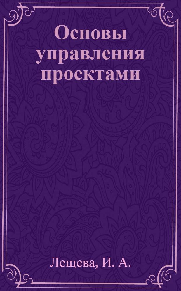 Основы управления проектами : учебно-методическое пособие : для студентов программы бакалавриата по направлению 080200 "Менеджмент"