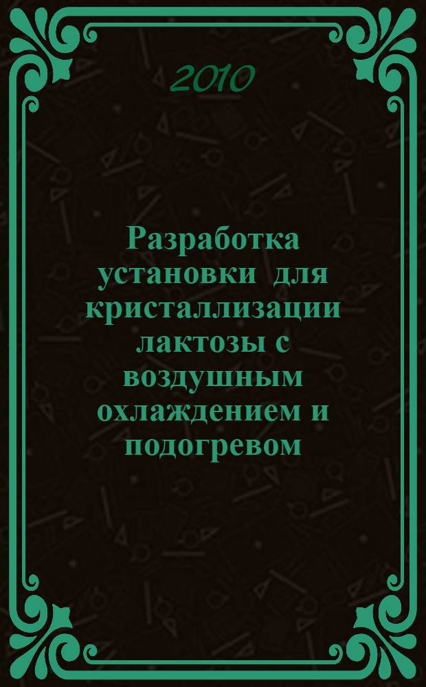 Разработка установки для кристаллизации лактозы с воздушным охлаждением и подогревом : автореферат диссертации на соискание ученой степени к. т. н. : специальность 05.18.12 <процессы и аппараты пищевых производств>
