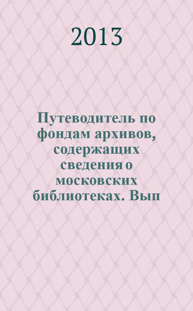 Путеводитель по фондам архивов, содержащих сведения о московских библиотеках. Вып. 1 : Центральный Государственный архив Московской области