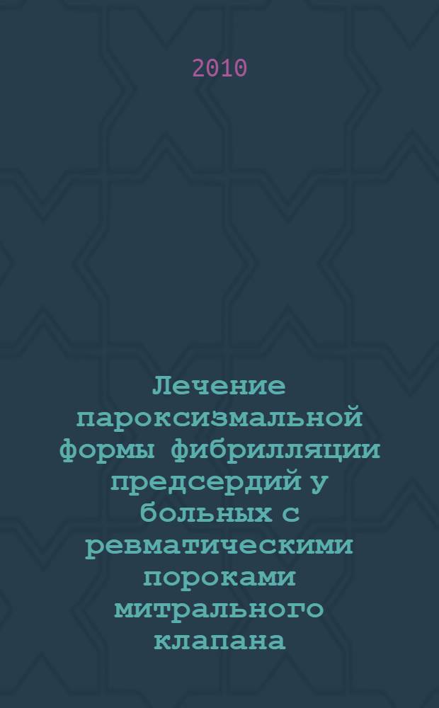Лечение пароксизмальной формы фибрилляции предсердий у больных с ревматическими пороками митрального клапана : автореферат диссертации на соискание ученой степени к. м. н. : специальность 14.01.05 <кардиология>