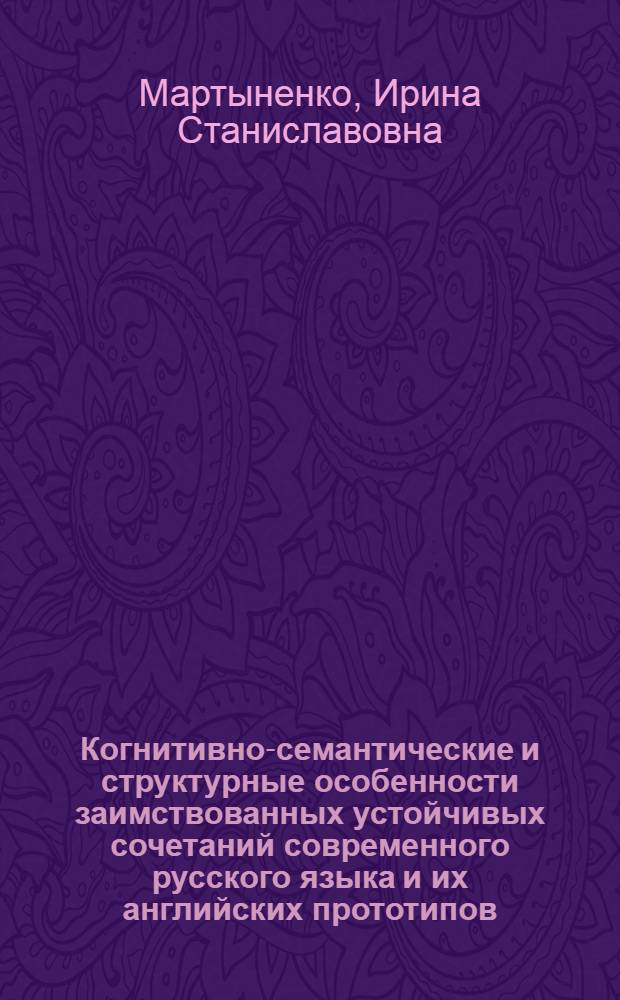 Когнитивно-семантические и структурные особенности заимствованных устойчивых сочетаний современного русского языка и их английских прототипов (теоретико-экспериментальное исследование) : автореферат диссертации на соискание ученой степени к. филол. н. : специальность 10.02.20 <Сравнит.-ист., типолог. и сопоставит. исследование>