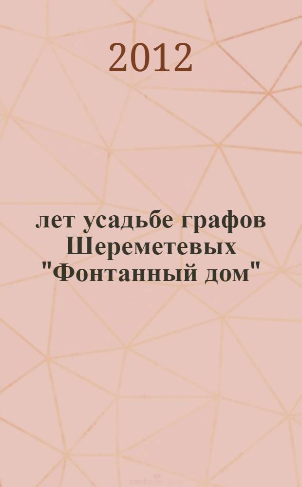 300 лет усадьбе графов Шереметевых "Фонтанный дом" : материалы международной научно-практической конференции, 18-21 апреля 2012 г., Санкт-Петербург