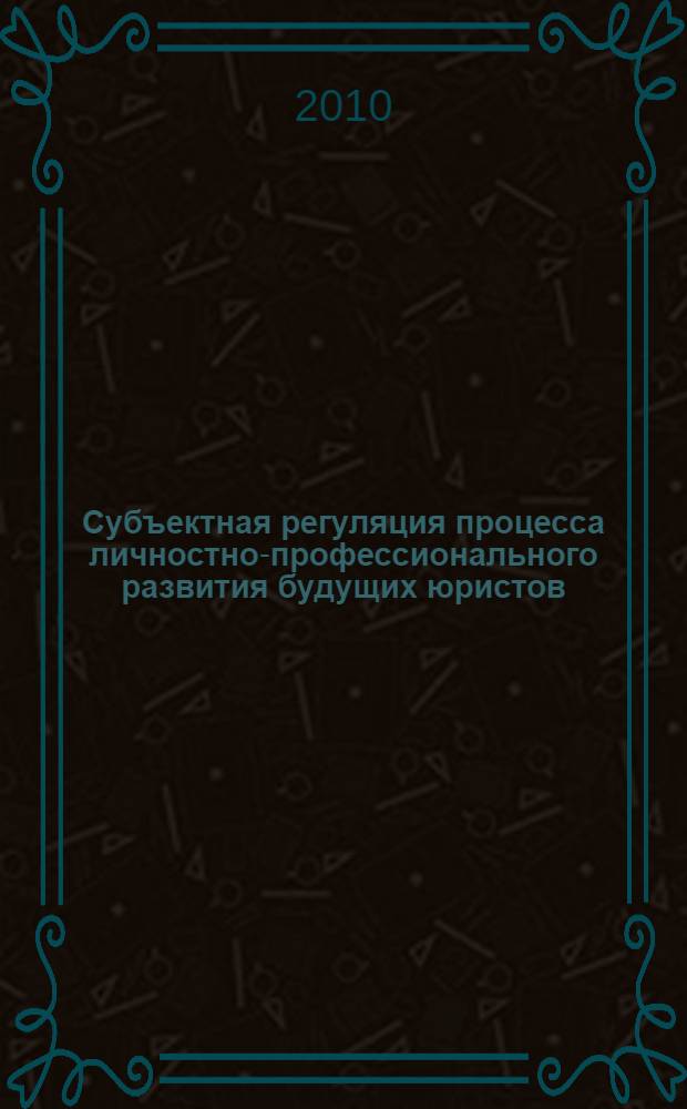 Субъектная регуляция процесса личностно-профессионального развития будущих юристов : автореферат диссертации на соискание ученой степени к. психол. н. : специальноть 19.00.13 <Психология развития> : специальность 19.00.06 <Юрид. психология>