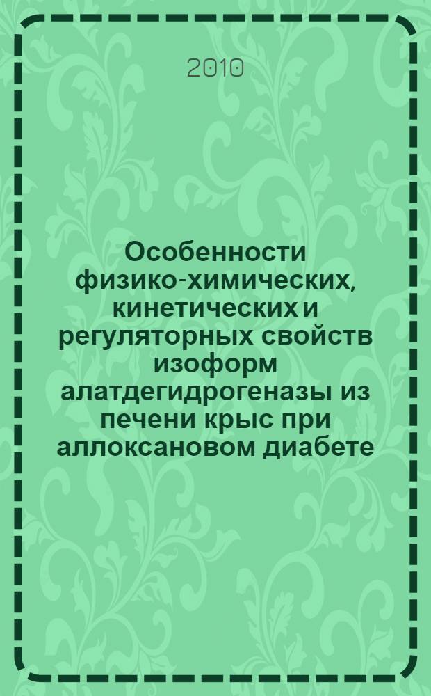 Особенности физико-химических, кинетических и регуляторных свойств изоформ алатдегидрогеназы из печени крыс при аллоксановом диабете : автореферат диссертации на соискание ученой степени к. б. н. : специальность 03.00.04 <Биохимия>