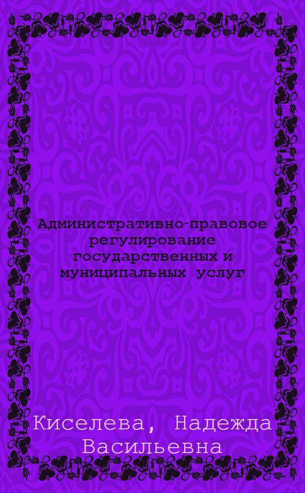 Административно-правовое регулирование государственных и муниципальных услуг : монография