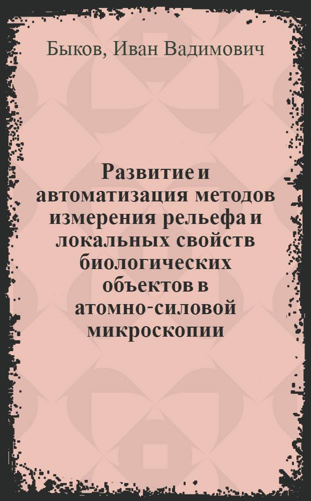 Развитие и автоматизация методов измерения рельефа и локальных свойств биологических объектов в атомно-силовой микроскопии : автореферат диссертации на соискание ученой степени к. ф.-м. н. : специальность 01.04.01 <Приборы и методы эксперимент. физики>
