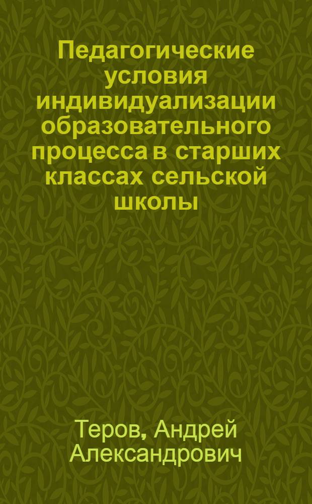 Педагогические условия индивидуализации образовательного процесса в старших классах сельской школы : автореферат диссертации на соискание ученой степени к. п. н. : специальность 13.00.01 <Общая педагогика, история педагогики и образования>