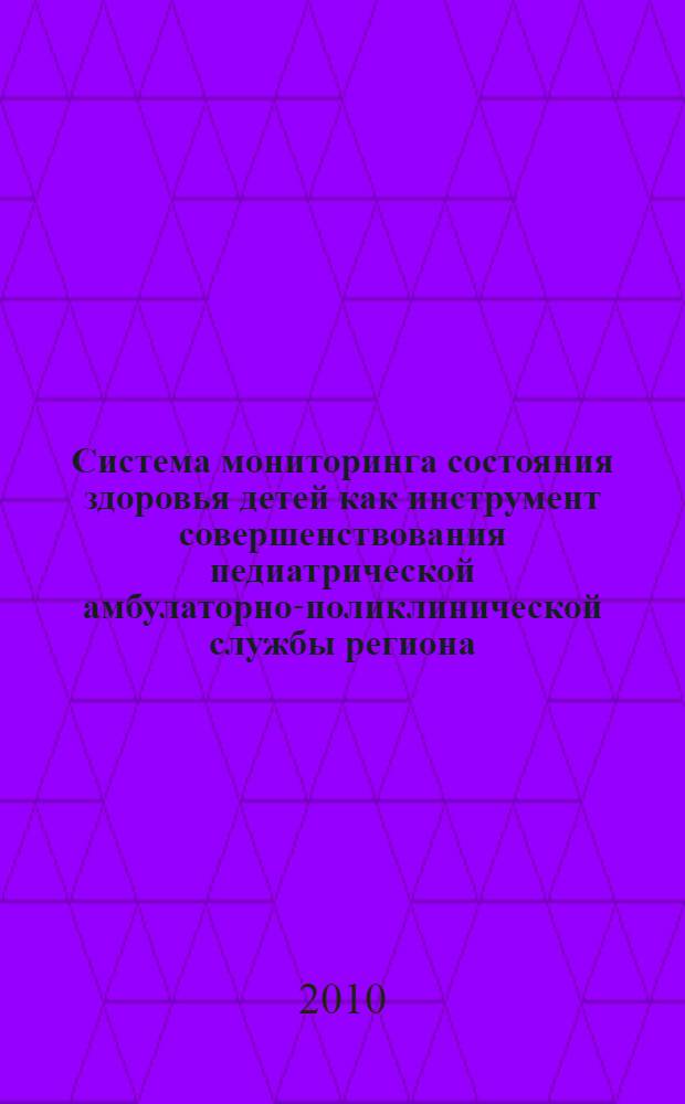 Система мониторинга состояния здоровья детей как инструмент совершенствования педиатрической амбулаторно-поликлинической службы региона (на примере Московской области) : автореферат диссертации на соискание ученой степени к. м. н. : специальность 14.00.33 <Обществ. здоровье и здравоохранение>
