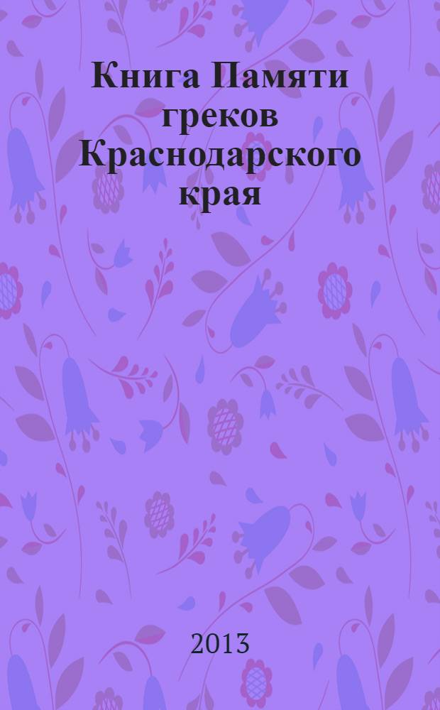 Книга Памяти греков Краснодарского края : жертвы греческой операции НКВД 1937-1938 гг