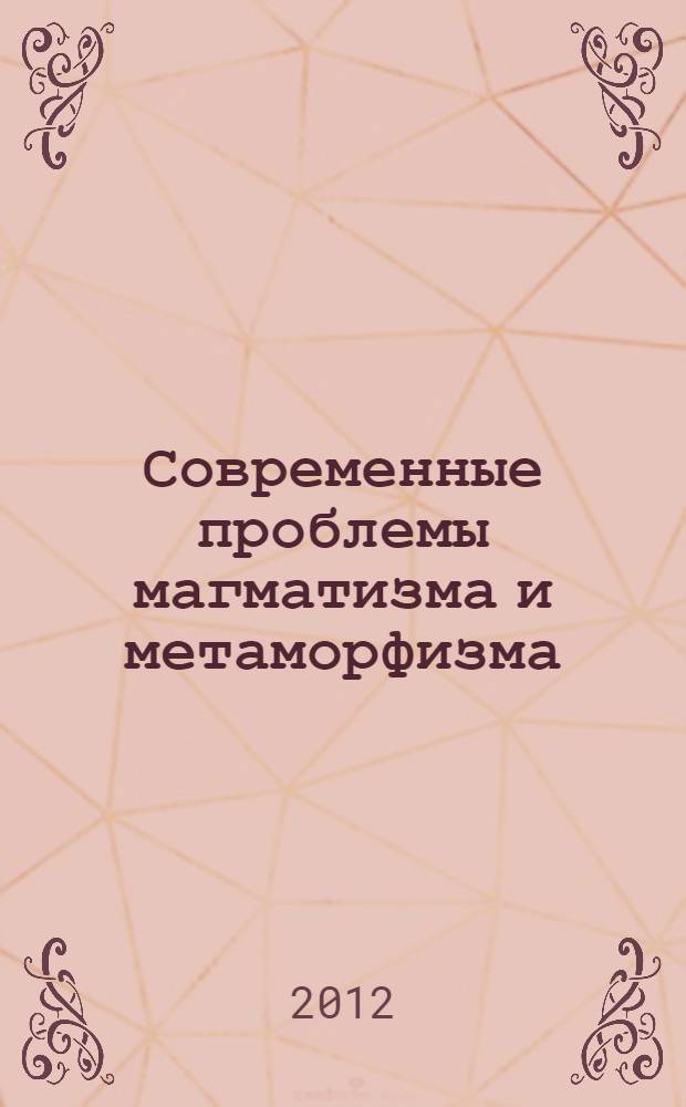 Современные проблемы магматизма и метаморфизма : материалы Всероссийской конференции, посвященной 150-летию академика Ф.Ю. Левинсона-Лессинга и 100-летию профессора Г.М. Саранчиной, 1-5 октября 2012 года, Санкт-Петербург. [Т. 2]