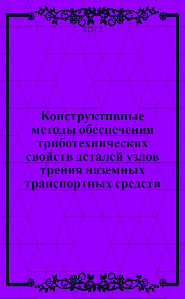 Конструктивные методы обеспечения триботехнических свойств деталей узлов трения наземных транспортных средств : учебное пособие : для студентов вузов по специальности "Автомобиле- и тракторостроение"