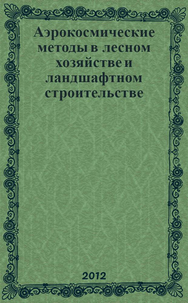 Аэрокосмические методы в лесном хозяйстве и ландшафтном строительстве : учебное пособие : для студентов, обучающихся по специальности 250201.65 - Лесное хозяйство и напрвлению подготовки 250100.62 - Лесное дело