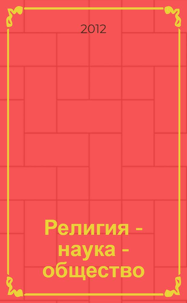 Религия - наука - общество: проблемы и перспективы взаимодействия : материалы II международной научно-практической конференции, 1-2 ноября 2012 года