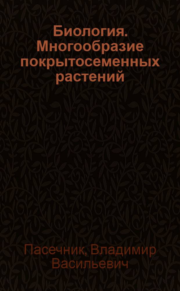 Биология. Многообразие покрытосеменных растений : 6 класс : учебник для общеобразовательных учреждений