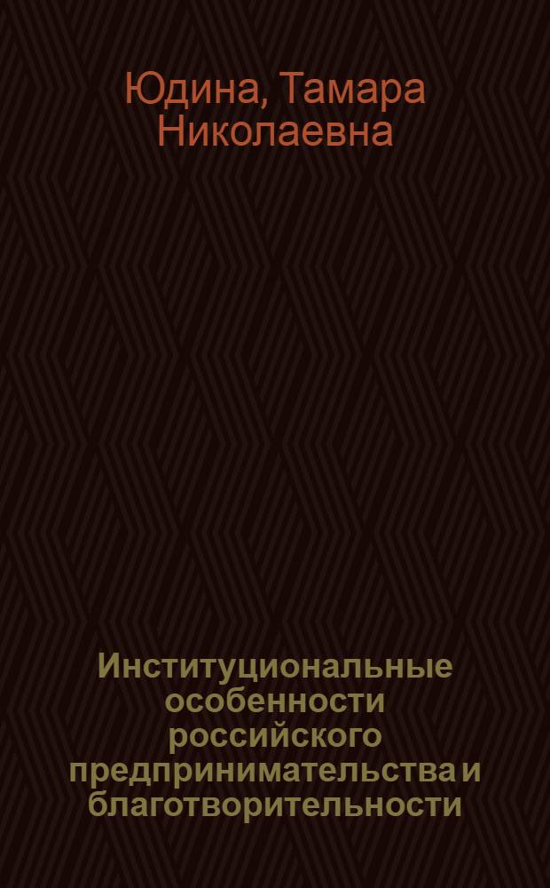 Институциональные особенности российского предпринимательства и благотворительности (1861-1917 гг.): традиция и модернизация : (к 150-летию отмены крепостного права)