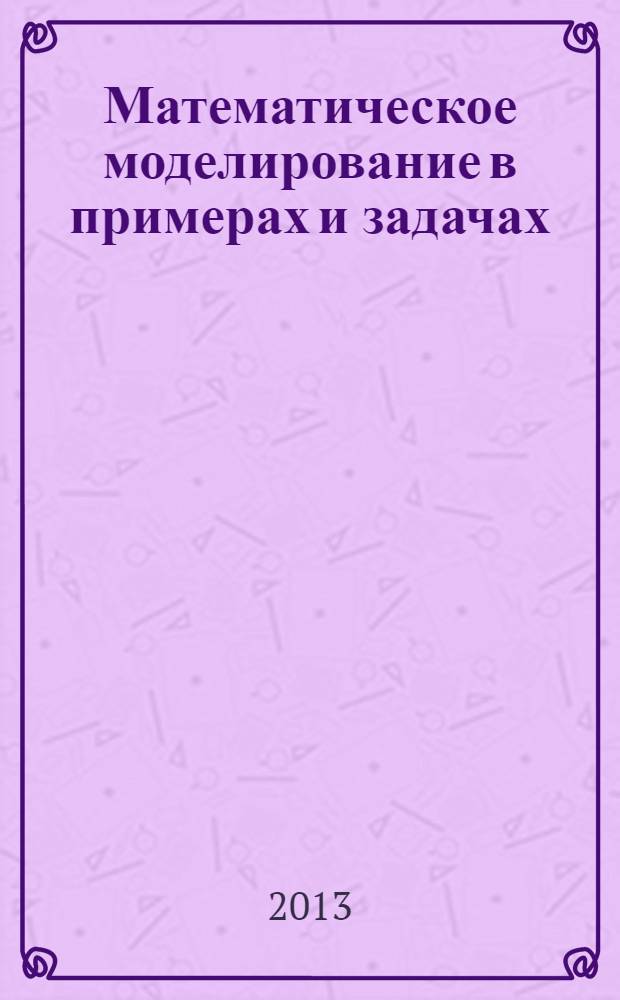 Математическое моделирование в примерах и задачах : учебное пособие : для студентов высших учебных заведений, обучающихся по направлению подготовки 080100.62 "Экономика" (квалификация (степень) "бакалавр")