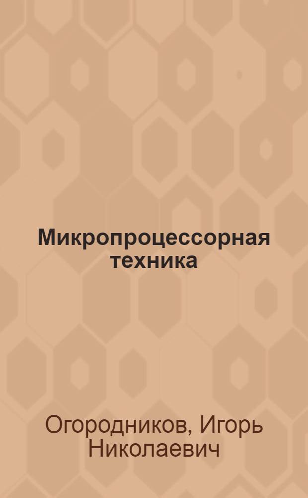 Микропроцессорная техника: практический курс : учебное пособие для студентов Физико-технического института, обучающихся по направлениям подготовки "Ядерные физика и технологии", "Биомедицинская инженерия" и "Биотехнические системы и технологии"