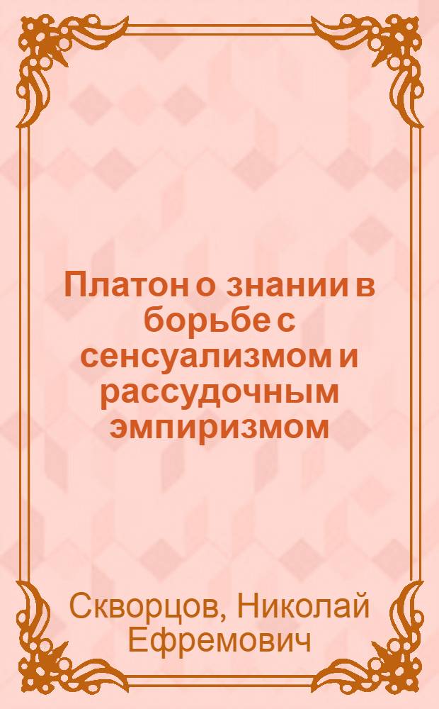 Платон о знании в борьбе с сенсуализмом и рассудочным эмпиризмом : анализ диалога "Теэтет"