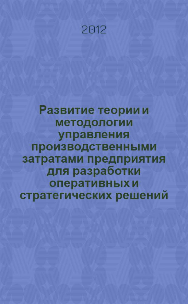 Развитие теории и методологии управления производственными затратами предприятия для разработки оперативных и стратегических решений