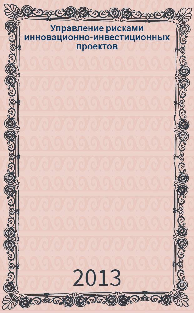 Управление рисками инновационно-инвестиционных проектов : учебное пособие для подготовки магистров по направлению 080100.68 "Экономика" программы "Управление инновационным развитием социально-экономических систем"