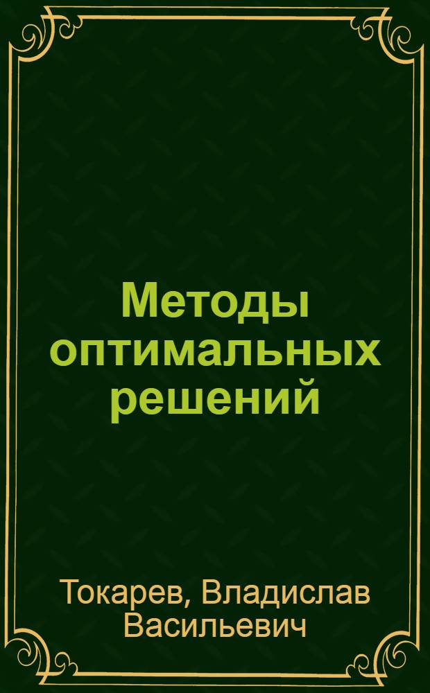 Методы оптимальных решений : учебное пособие для студентов высших учебных заведений по направлению "Прикладные математика и физика" : учебное пособие для студентов высших учебных заведений по направлению подготовки "Экономика" (080100), "Менеджмент" (080500), "Бизнес-информатика" (080700) : в 2 т.