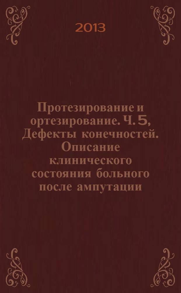 Протезирование и ортезирование. Ч. 5, Дефекты конечностей. Описание клинического состояния больного после ампутации